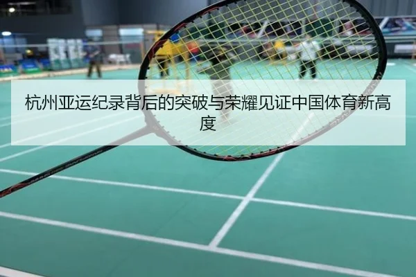 杭州亚运纪录背后的突破与荣耀见证中国体育新高度