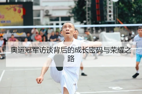 奥运冠军访谈背后的成长密码与荣耀之路