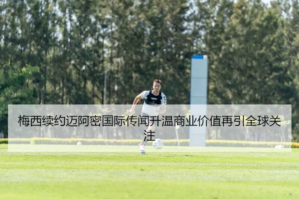 梅西续约迈阿密国际传闻升温商业价值再引全球关注